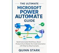THE ULTIMATE MICROSOFT POWER AUTOMATE GUIDE: Build Automated Workflows, Boost Productivity & Master No-Code Automation with Step-by-Step Examples