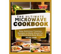 THE ULTIMATE MICROWAVE COOKBOOK: Easy Delicious Timeless Recipes to Make Ahead for Students and Busy Moms