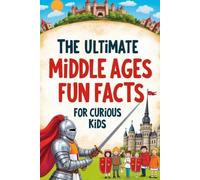 The Ultimate Middle Ages Fun Facts For Curious Kids: 100+ Amazing Trivia Questions, Surprising Facts, and Fascinating Stories About Knights, Castles, Kings, and Everyday Life