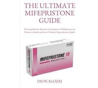 THE ULTIMATE MIFEPRISTONE GUIDE: A Comprehensive Manual on the Impact of Mifepristone on Women's Health and how it Works in Reproductive Health