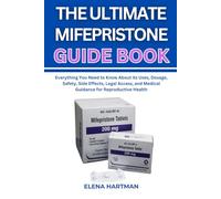 THE ULTIMATE MIFEPRISTONE GUIDE BOOK: Everything You Need to Know About its Uses, Dosage, Safety, Side Effects, Legal Access, and Medical Guidance for Reproductive Health