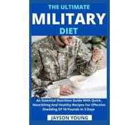 The Ultimate Military Diet: An Essential Nutrition Guide With Quick, Nourishing And Healthy Recipes For Effective Shedding Of 10 Pounds In 3 Days