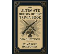 The Ultimate Military History Trivia Book: 500 Questions on Battles, Generals, Weapons, and Wars Across the Ages (The Ultimate History Trivia Series)