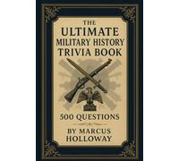 The Ultimate Military History Trivia Book: 500 Questions on Battles, Generals, Weapons, and Wars Across the Ages (The Ultimate World History Trivia Series)
