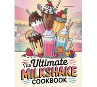 The Ultimate Milkshake Cookbook: Delicious Homemade Milkshake Recipes for Every Skill Level (The Ultimate Dessert Collection)