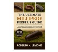 THE ULTIMATE MILLIPEDE KEEPER’S GUIDE: A comprehensive handbook for understanding, housing, and breeding millipedes of every kind worldwide