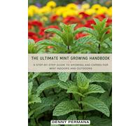 The Ultimate Mint Growing Handbook: A Step-by-Step Guide to Growing and Caring for Mint Indoors and Outdoors