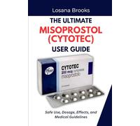 THE ULTIMATE MISOPROSTOL (CYTOTEC) USER GUIDE: Safe Use, Dosage, Effects, and Medical Guidelines