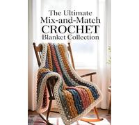 The Ultimate Mix-and-Match Crochet Blanket Collection: 100 Textured and Patterned Stripes You Can Combine for Endless Stunning Throws