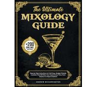 The Ultimate Mixology Guide: Step-by-Step Instructions to Craft Easy, Budget-Friendly Cocktails That Will Wow Your Guests Every Time. From Classics to Unique Creations
