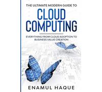 The Ultimate Modern Guide to Cloud Computing: Everything from cloud adoption to business value creation