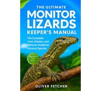 The Ultimate Monitor Lizards Keeper’s Manual: The Complete Care, Habitat, and Behavior Guide for Varanus Species