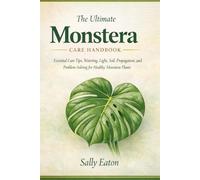 The Ultimate Monstera Care Handbook: Essential Care Tips, Watering, Light, Soil, Propagation, and Problem-Solving for Healthy Monstera plants
