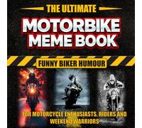 The Ultimate Motorbike Meme Book: Funny Biker Humour for Motorcycle Enthusiasts, Riders and Weekend Warriors (The Ultimate Meme Book Collection)