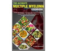The Ultimate Multiple Myeloma Cookbook: An Essential Nutrition Guide With Meal Plan And Nourishing Recipes To Naturally Fight Multiple Myeloma For Blood Cancer Prevention