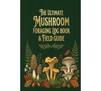 The Ultimate Mushroom Foraging Log Book & Field Guide: 80-Trip Logging Journal for Wild Hunters