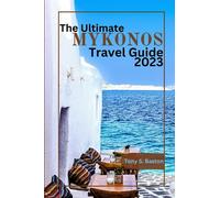 The Ultimate Mykonos Travel Guide 2023: Your Blueprint for the Best Places to Stay, Restaurants to Try, Things to Do During Your Idyllic Stay, Discover the Hidden Gems, Unveil Must-See Attractions