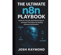 THE ULTIMATE N8N PLAYBOOK: Hands-On Tutorials, Real-World Projects, and Expert Techniques for Building Advanced Automations