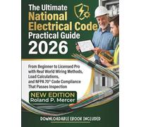 The Ultimate National Electrical Code Practical Guide 2026: From Beginner to Licensed Pro with Real World Wiring Methods, Load Calculations, and NFPA 70® Code Compliance That Passes Inspection