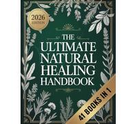 The Ultimate Natural Healing Handbook (41 BOOKS IN 1): Ancient Herbal Wisdom, Natural Healing Secrets, and Everyday Remedies to Outsmart Modern Medicine and Thrive Naturally