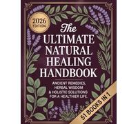 The Ultimate Natural Healing Handbook (51 BOOKS IN 1): Powerful Herbal Remedies, Ancient Cures, and Proven Natural Solutions to Break Free from Big Pharma and Take Back Your Health
