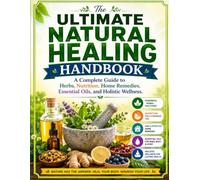 The Ultimate Natural Healing Handbook: A Complete Guide to Herbs, Nutrition, Home Remedies, Essential Oils, and Holistic Wellness