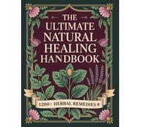 The Ultimate Natural Healing Handbook: Herbal Remedies, Holistic Practices, and Everyday Solutions for Energy, Balance, and Vitality