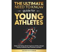 The Ultimate Need-to-Know Guide for Young Athletes: Master Goal Setting, Mental Toughness, Nutrition, Strength Training, Academic Balance, Injury Prevention, and More!