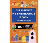 The Ultimate Netherlands Book For Kids And Teens: 100+ Fun And Educational Stories, Trivia Quizzes, And Fun Facts About The Netherlands (Travel Books For Kids And Teens)