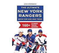 The Ultimate New York Rangers Book For Kids And Teens: 160+ Fun, Surprising, And Educational Stories And Trivia Quizzes About Players And History (NHL Hockey Books For Kids And Teens)