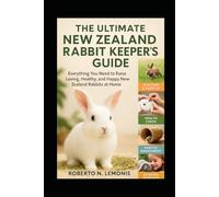 THE ULTIMATE NEW ZEALAND RABBIT KEEPER’S GUIDE: Everything You Need to Raise Loving, Healthy, and Happy New Zealand Rabbits at Home