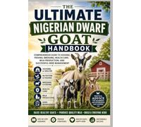 The Ultimate Nigerian Dwarf Goat Handbook: Comprehensive Guide to Housing, Feeding, Breeding, Health Care, Milk Production, and Successful Herd Management