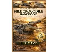 THE ULTIMATE NILE CROCODILE HANDBOOK: A Complete Guide to Behavior, Habitat, Survival, and Hidden Secrets
