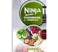 The Ultimate Ninja Blender Cookbook: 300 Quick and Healthy Recipes for Smoothies, Soups, Juices, and More to Boost Energy and Simplify Your Lifestyle