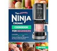 The Ultimate Ninja Creami Cookbook for Beginners: Irresistible Ice Cream, Gelato, Smoothies & More with Foolproof Beginner Recipes for the Ninja Creami Machine