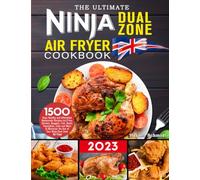 The Ultimate Ninja Dual Zone Air Fryer Cookbook UK 2023: 1500 Days Healthy and Affordable Homemade Recipes incl.Fries, Chicken, Nuggets, Fish, Roast, Vegetables, Cake and More to Maximise the Use