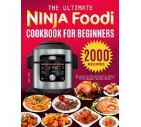 The Ultimate Ninja Foodi Cookbook for Beginners: 2000 Easy & Tasty Ninja Foodi Recipes for Beginners and Advanced Users to Pressure Cook, Steam & Crisp, Air Fry, Bake/Roast, Sear/Sauté, and More
