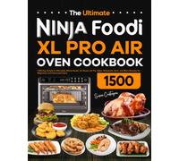 The Ultimate Ninja Foodi XL Pro Air Oven Cookbook: 1500-Day Simple & Affordable Whole Roast, Air Roast, Air Fry, Bake, Dehydrate, Broil, and More Recipes for Beginners and Advanced Users