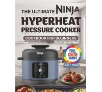 THE ULTIMATE NINJA HYPERHEAT PRESSURE COOKER COOKBOOK FOR BEGINNERS: Reliable, Time-Saving Recipes with Step-by-Step Techniques to Master Pressure ... Beginner-to-Pro Guide for Effortless Meals