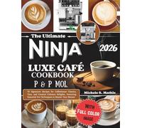 The ultimate Ninja Luxe Cafe Cookbook P&P Mol.: 70 Signature Recipes for Coffeehouse Classics, Teas, and Creative Culinary Delights, Featuring Essential Pro Techniques to Master Your Brewer