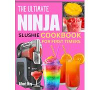 The Ultimate Ninja Slushi Cookbook for First timers: Simple Tips and Tricks to Make your Delicious, Vibrant Frozen Treats With Effortless Recipes
