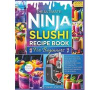 THE ULTIMATE NINJA SLUSHIE RECIPE BOOK FOR BEGINNERS: Easy-to-Follow, Healthy, and Fun Ninja Slushie Recipes for Every Occasion to Delight Your Taste Buds and Impress Your Guests