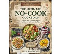 The Ultimate No-Cook Cookbook: 100+ Fresh and Easy Recipes for Beginners, Busy Families, Students, and Young Cooks-Simple Breakfasts, Lunches, Snacks, ... Stove or Oven Use (Ella Rosewood's Kitchen)