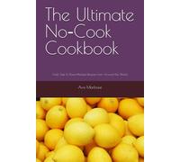 The Ultimate No-Cook Cookbook: Fresh, Fast & Flavor-Packed Recipes from Around the World