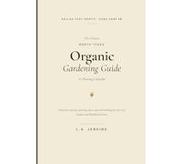 The Ultimate North Texas Organic Gardening Guide: Planting Calendar, Cultivars, and Soil-Building for Dallas-Fort Worth and the DFW Metroplex (USDA Zone 8b)