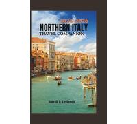 THE ULTIMATE NORTHERN ITALY TRAVEL COMPANION 2025-2026: A Complete Guide for First-Time Visitors and Seasoned Explorers to Lakes, Mountains, Cities & Culinary Treasures