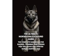 The Ultimate Norwegian Elkhound Guide: The Complete Handbook for Raising, Training, and Caring for This Brave and Spirited Nordic Hunting Dog