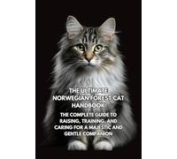 The Ultimate Norwegian Forest Cat Handbook: The Complete Guide to Raising, Training, and Caring for a Majestic and Gentle Companion