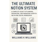 The Ultimate Notion System: A Complete Guide to Planning, Organizing, and Managing Everything in One Digital Workspace (The Digital Mastery Collection)