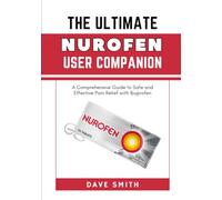 THE ULTIMATE NUROFEN USER COMPANION: A Comprehensive Guide to Safe and Effective Pain Relief with Ibuprofen